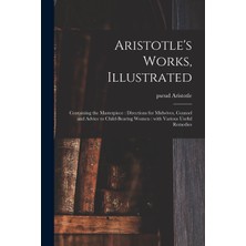 Step Kitap Aristotle's Works, Illustrated: Containing The Masterpiece : Directions For Midwives, Counsel And Advice To Child-Bearing Women : With Various Useful Remedies