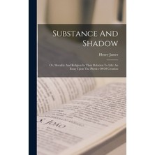 Step Kitap Substance And Shadow: Or, Morality And Religion In Their Relation To Life: An Essay Upon The Physics Of Of Creation