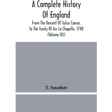 Step Kitap A Complete History Of England: From The Descent Of Julius Caesar, To The Treaty Of Aix La Chapelle, 1748. Containing The Transactions Of One Thousand Eight Hundred And Three Years (Volume Xii)