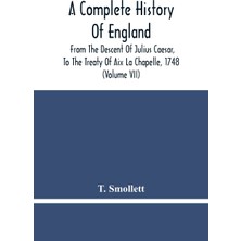 Step Kitap A Complete History Of England: From The Descent Of Julius Caesar, To The Treaty Of Aix La Chapelle, 1748. Containing The Transactions Of One Thousand Eight Hundred And Three Years (Volume Vii)