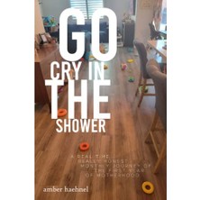 Go Cry In The Shower: A Real Time, Really Honest Monthly Günlük Of The First Year Of Motherhood