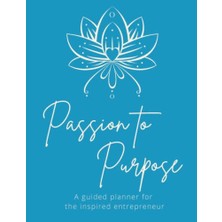 Ceylan Adam Passion To Purpose Planner: A Guided Planner For The Inspired Entrepreneur- Set Goals - Create Intention, Improve Mindset- Undated Annual Planner, Monthly And Weekly Pages; Manage Projects
