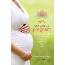 Step Kitap Yes, You Can Get Pregnant: Natural Ways To Improve Your Fertility Now And Into Your 40S