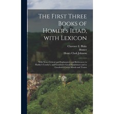 Step Kitap The First Three Books Of Homer's Iliad, With Lexicon: With Notes Critical And Explanatory And References To Hadley's Crosby's, And Goodwin's Greek Grammars And To Goodwin's Greek Moods And Tenses