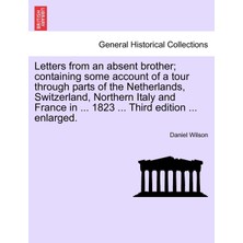 Step Kitap Letters From An Absent Brother; Containing Some Account Of A Tour Through Parts Of The Netherlands, Switzerland, Northern Italy And France In ... 1823 ... Third Edition ... Enlarged.