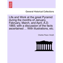 Step Kitap Life And Work At The Great Pyramid During The Months Of January, February, March, And April, A.d. 1865; With A Discussion Of The Facts Ascertained ... With Illustrations, Etc. Vol. Iıı.