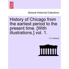 Step Kitap History Of Chicago From The Earliest Period To The Present Time. [with Illustrations.] Vol. 1.