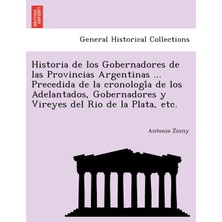 Step Kitap Historia De Los Gobernadores De Las Provincias Argentinas ... Precedida De La Cronología De Los Adelantados, Gobernadores Y Vireyes Del Rio De La Plata, Etc.