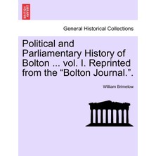 Step Kitap Political And Parliamentary History Of Bolton ... Vol. I. Reprinted From The "bolton Journal.".