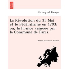 Step Kitap La Révolution Du 31 Mai Et Le Fédéralisme En 1793; Ou, La France Vaincue Par La Commune De Paris.