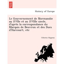 Step Kitap Le Gouvernement De Normandie Au Xvııe Et Au Xvıııe Siecle, D'après La Correspondance Du Marquis De Beuvron Et Des Ducs D'harcourt, Etc