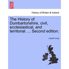 Step Kitap The History Of Dumbartonshire, Civil, Ecclesiastical, And Territorial. ... Second Edition.