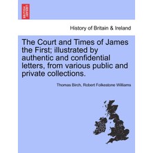 Step Kitap The Court And Times Of James The First; Illustrated By Authentic And Confidential Letters, From Various Public And Private Collections.