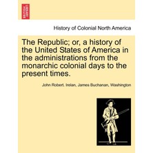 Step Kitap The Republic; Or, A History Of The United States Of America In The Administrations From The Monarchic Colonial Days To The Present Times.