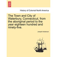 Step Kitap The Town And City Of Waterbury, Connecticut, From The Aboriginal Period To The Year Eighteen Hundred And Ninety-Five. Vol. I.