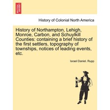 Step Kitap History Of Northampton, Lehigh, Monroe, Carbon, And Schuylkill Counties: Containing A Brief History Of The First Settlers, Topography Of Townships, Notices Of Leading Events, Etc.