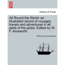 Step Kitap All Round The World: An Illustrated Record Of Voyages, Travels And Adventures In All Parts Of The Globe. Edited By W. F. Ainsworth.