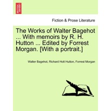 Step Kitap The Works Of Walter Bagehot ... With Memoirs By R. H. Hutton ... Edited By Forrest Morgan. [with A Portrait.]