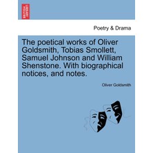 Step Kitap The Poetical Works Of Oliver Goldsmith, Tobias Smollett, Samuel Johnson And William Shenstone. With Biographical Notices, And Notes.