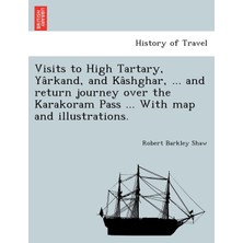 Step Kitap Visits To High Tartary, Yârkand, And Kâshghar, ... And Return Journey Over The Karakoram Pass ... With Map And Illustrations.
