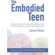 Nzm Store The Embodied Teen: A Somatic Curriculum For Teaching Body-Mind Awareness, Kinesthetic Intelligence,and Social And Emotional Skills--50 Activities In Somatic Movement Education