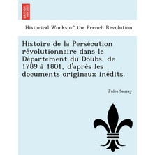 Step Kitap Histoire De La Persécution Révolutionnaire Dans Le Département Du Doubs, De 1789 À 1801, D'après Les Documents Originaux Inédits.