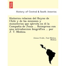 Step Kitap Historica Relacion Del Reyno De Chile Y De Las Misiones Y Ministerios Que Ejércita En Él La Compañia De Jesus ... Reimpresa Con Una Introduccion Biográfica ... Por J. T. Medina.
