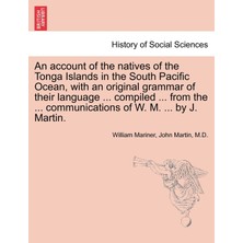 Step Kitap An Account Of The Natives Of The Tonga Islands In The South Pacific Ocean, With An Original Grammar Of Their Language ... Compiled ... From The ... Communications Of W. M. ... By J. Martin. Vol. I.