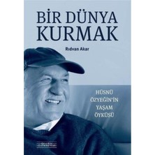 Özyeğin Üniversitesi Yayınları Bir Dünya Kurmak Hüsnü Özyeğinin Yaşam Öyküsü Rıdvan Akar