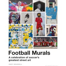 Football Murals: A Celebration Of Soccer's Greatest Street Art: Shortlisted For The Sunday Times Sports Book Awards 2023