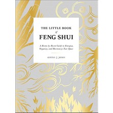 The Little Book Of Feng Shui: A Room-By-Room Guide To Energize, Organize, And Harmonize Your Space