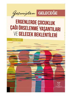 Akademisyen Kitabevi Geçmişten Geleceğe: Ergenlerde Çocukluk Çağı Örselenme Yaşantıları ve Gelecek Beklentileri - Hale Savcı'nın Bilimsel İncelemesi