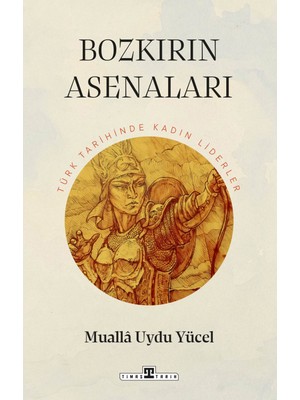 Bozkırın Asenaları: Türk Tarihinde Kadın Liderler - Mualla Uydu Yücel