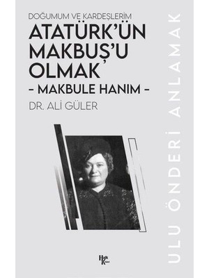 Makbule Hanım - Atatürk’ün Makbuş’u Olmak - Ali Güler