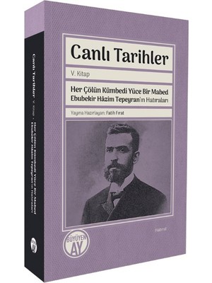 Canlı Tarihler V. Kitap Her Çölün Kümbedi Yüce Bir Mabed Ebubekir Hâzim Tepeyran’ın Hatıraları  -  Fatih Fırat
