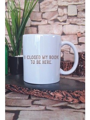 I Closed My Book To Be Here Yazılı Komik Kitap Sever Hediyelik Baskılı Çay Kahve Sunum Kupa Bardak