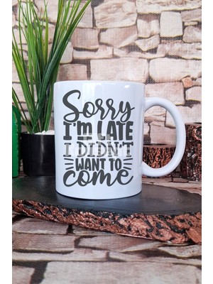 Sorry Im Late I Didnt Want To Come Sarkastik Hediyelik Baskılı Çay Kahve Sunum Kupa Bardak