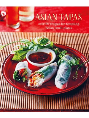 Asian Tapas: Over 60 Recipes For Tempting Asian Small Plates And Bites