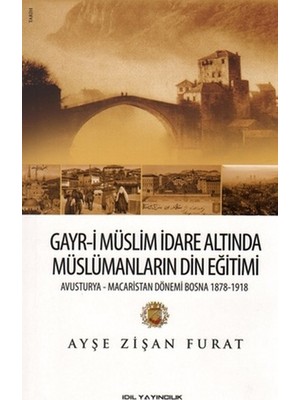 Gayr-I Müslim Idare Altında Müslümanların Din Eğitimi  Avusturya-Macaristan Dönemi Bosna 1878-19
