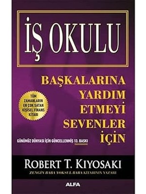 Alfa Yayınları Iş Okulu: Zengin Baba Başkalarına Yardım Etmeyi Sevenler Için + Işten ve Yaşamdan Zevk Almanın Yolları