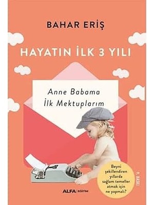 Alfa Yayınları Hayatın Ilk Üç Yılı: Anne Babama Ilk Mektuplarım + Açılın Ben Çocuğum: Bu Bir Veli-Öğretmen El Kitabıdır.