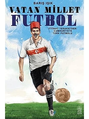 Storemax Vatan Millet Futbol: Ittihat ve Terakki’den Cumhuriyete Türk Futbolu
