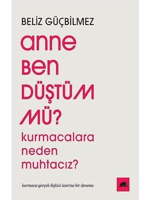 Storemax Anne Ben Düştüm Mü ?: Kurmacalara Neden Muhtacız ? Kurmaca-Gerçek Ilişkisi Üzerine Bir Deneme
