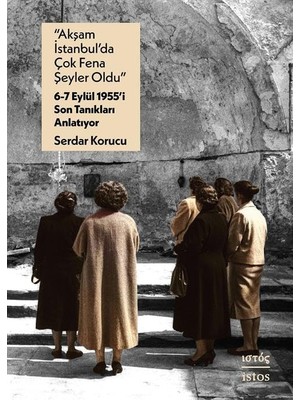 “akşam Istanbul’da Çok Fena Şeyler Oldu” – 6-7 Eylül 1955’I Son Tanıkları Anlatıyor