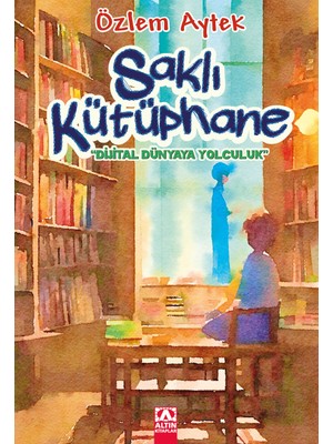 Altın Kitaplar Saklı Kütüphane - Dijital Dünyaya Yolculuk - Özlem Aytek