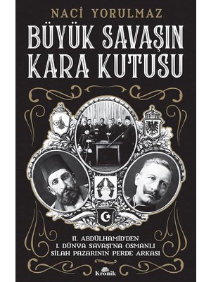 Büyük Savaş'ın Kara Kutusu: Iı. Abdülhamid’den I. Dünya Savaşı’na Osmanlı Silah Pazarının Perde Arkası