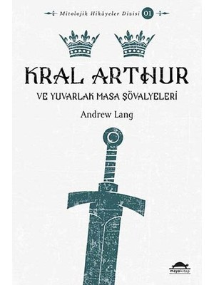 Maya Kitap Mitolojik Hikâyeler Dizisi 01 - Kral Arthur ve Yuvarlak Masa Şövalyeleri
