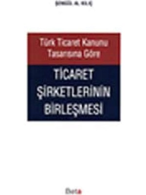 Türk Ticaret Kanunu Tasarısına Göre Ticaret Şirketlerinin Birleşmesi