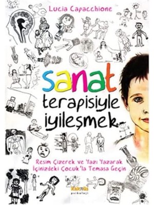 Sanat Terapisiyle Iyileşmek: Resim Çizerek ve Yazı Yazarak Içinizdeki Çocuk'la Temasa Geçin : Resim Çizerek ve Yazı Yazarak Içinizdeki Çocuk'la Temasa Geçin
