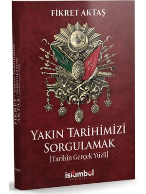 İslâmbol Yayınları Yakın Tarihimizi Sorgulamak (Tarihin Gerçek Yüzü)